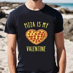pizza is my valentine pizza heart t-shirt