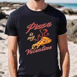 pizza is my valentine shirt