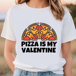 pizza is my valentine t-shirt happy valentine day shirt