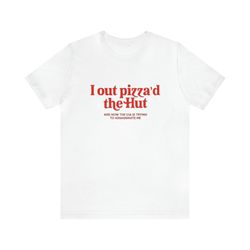 i out pizzad the hut shirt - funny t-shirts, gag gifts, meme shirts, parody gifts, ironic tees and more