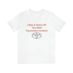 i was a victim of the 2014 toyotathon incident - funny shirts, parody tees, tiktok shirt, funny gift shirt, meme shirt,