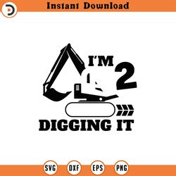 i'm 2 and digging it svg, png, eps, pdf files, im 2 and digging it svg, excavator svg, construction birthday svg, 2 birt