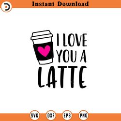 i love you a latte svg, vector image svg, quote svg, dxf, cricut, cut files, silhouette files, download, print