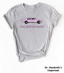 hot girls hit curbs shirt, bella canvas funny t-shirt tshirt tee t tees meme unisex men women ladies adult baddie girlfr