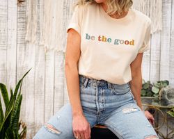 be the good shirt, be a good human shirt, inspiration shirt, positive kindness shirt, be kind shirt, kindergarten sweats