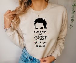 chandler bing sweatshirt, rest in peace friends chandler bing, chandler bing hoodie, could you be anymore missed, rip ch