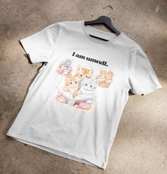 i am unwell kittens t-shirt