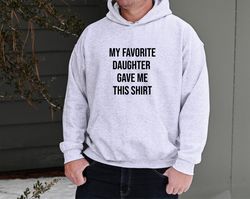 my favorite daughter gave me this sweatshirt, funny men's hoodie, father's day gift for dad, birthday gift for him, uniq