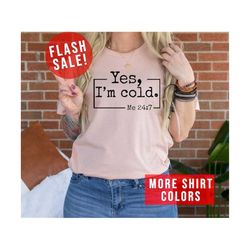 yes im cold me 24:7 funny t-shirt, every time i am cold outfit, freezing cold humorous shirt, trendy winter lover hoodie