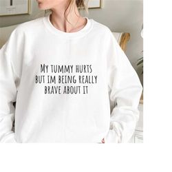 my tummy hurts sweatshirt, my tummy hurts but i&39m being really brave, funny crewneck, funny sweatshirt, girl problems,