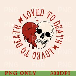 loved to death png, skeleton valentine's day png, sarcastic valentine's day png, funny shirt png, loved to death png