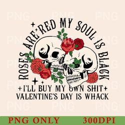 roses are red my soul is black i'll buy my own png, valentines day is whack png, skeleton valentine's day png, sarcastic