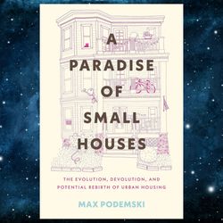 a paradise of small houses: the evolution, devolution, and potential rebirth of urban housing kindle edition by max pode