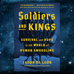 soldiers and kings: survival and hope in the world of human smuggling by jason de leon (author)