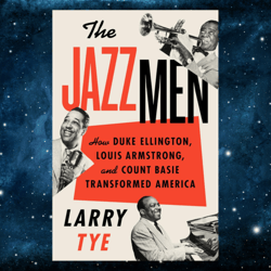 the jazzmen: how duke ellington, louis armstrong, and count basie transformed america