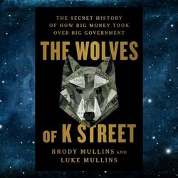 the wolves of k street: the secret history of how big money took over big government