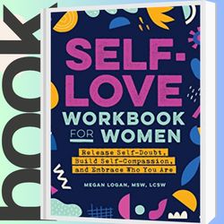 self-love workbook for women: release self-doubt, build self-compassion, and embrace who you are (self-love workbook and