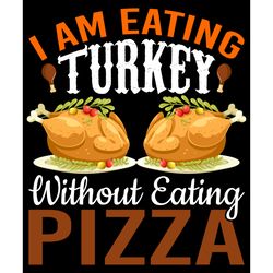 i am eating turkey without eating pizza svg, thanksgiving t shirt design, thanksgiving svg, thankful svg, turkey svg