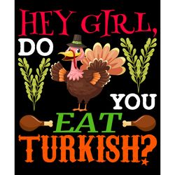 hey girl, do you eat turkish svg, thanksgiving t shirt design, thanksgiving svg, thankful svg, turkey svg, cut file