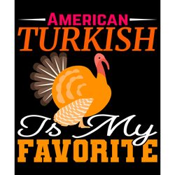 american turkish is my favorite svg, thanksgiving t shirt design, thanksgiving svg, thankful svg, turkey svg, cut file