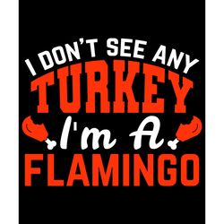 i don't see any turkey i'm a flamingo svg, thanksgiving t shirt design, thanksgiving svg, thankful svg, turkey svg