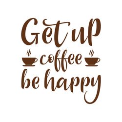 get up coffee be happy svg, coffe svg, coffee quote svg, coffee logo svg, digital download