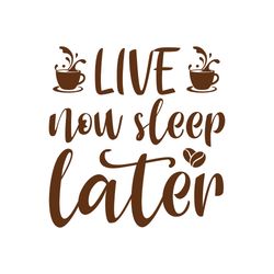 live now sleep later svg, coffe svg, coffee quote svg, coffee logo svg, digital download