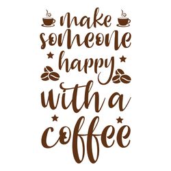 make someoone happy with a coffee svg, coffe svg, coffee quote svg, coffee logo svg, digital download