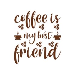 coffee is my best friend svg, coffe svg, coffee quote svg, coffee logo svg, digital download