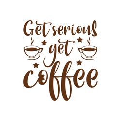 get serious get coffee svg, coffe svg, coffee quote svg, coffee logo svg, digital download