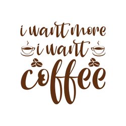 i want more i want coffee svg, coffe svg, coffee quote svg, coffee logo svg, digital download