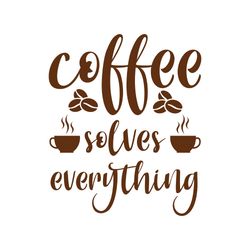 coffee solves everything svg, coffe svg, coffee quote svg, coffee logo svg, digital download