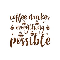 coffee makes everything possible svg, coffe svg, coffee quote svg, coffee logo svg, digital download