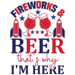 fireworks and beer that's why i'm here svg, 4th of july svg, happy 4th of july svg, digital download
