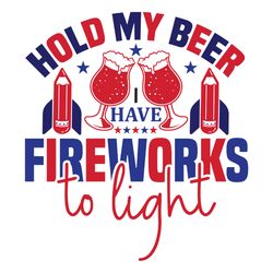 hold my beer i have fireworks to light svg, 4th of july svg, happy 4th of july svg, digital download