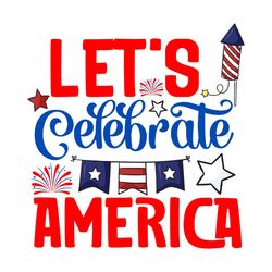 let's celebrate america svg, 4th of july svg, happy 4th of july svg, independence day svg, digital file