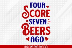 four score seven beers ago svg, 4th of july svg, happy 4th of july svg, independence day svg, digital download