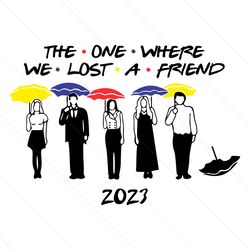 the one where we lost a friend svg file digital