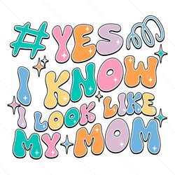 funny yes i know i look like my mom svg