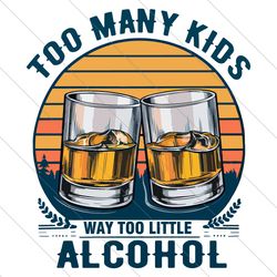 too many kids and way too little alcohol fathers day png file digital