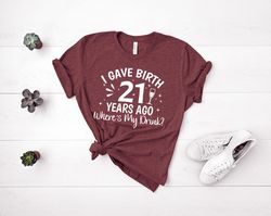 birthday gift, 21st birthday shirt, i gave birth 21 years ago where's my drink, birthday party, 21st birthday gift