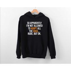 so apparently im not allowed to adopt all the dogs hoodie, funny support animal adoption hoodie, dog rescue hoodie, anim
