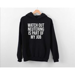 watch out neutering is part of my job hoodie, future veterinarian hoodie, vet school student graduation hoodie, funny an