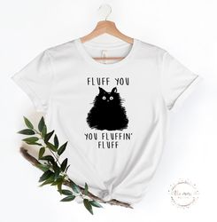 fluff you you fluffin fluff shirt, funny cat , fluff you shirt, funny sarcastic shirt, funny women shirt, funny gif