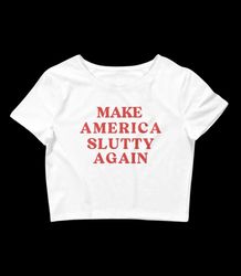 make america slutty again baby tee crop top unhinged crop top bimbo gen z shirt slutty slut shirt baby tees y2k alt clot