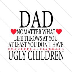 dad no matter what life throws at you svg, fathers day svg, dad svg, ugly children svg, dad quote svg, dad saying svg