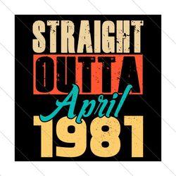 Straight Outta April 1981 Svg, Birthday Svg, Straight Outta Svg, April 1981 Svg, Born In April Svg, Born In 1981 Svg