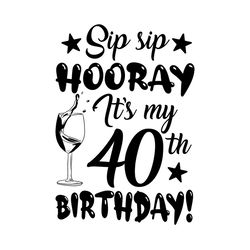 Sip Sip Hooray Its My 40th Birthday Svg File Digital