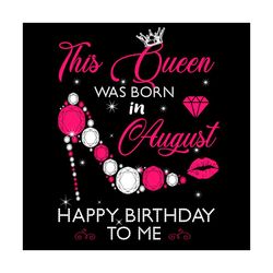 this queen was born in august happy birthday to me svg, birthday svg, birthday queen svg, born in august svg,