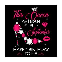 this queen was born in september happy birthday to me svg, birthday svg, birthday queen svg, born in september,